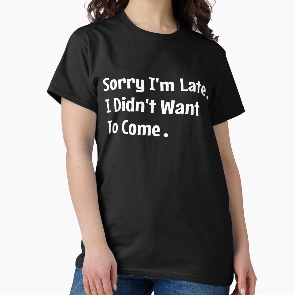 Sorry I'm Late I Didn't Want To Come Funny by JustBeSplendid