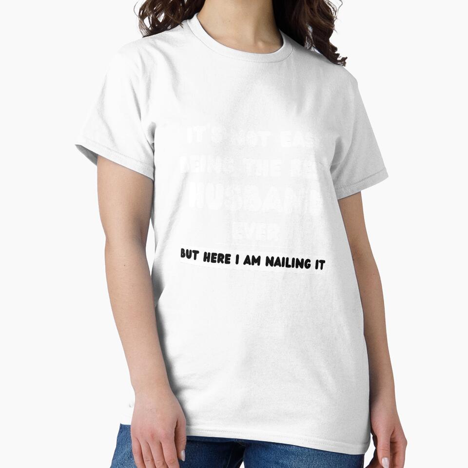It’s Not Easy Being the Best Husband Ever But Here I Am Nailing It - Funny Husband T-Shirt by GAIDREDA
