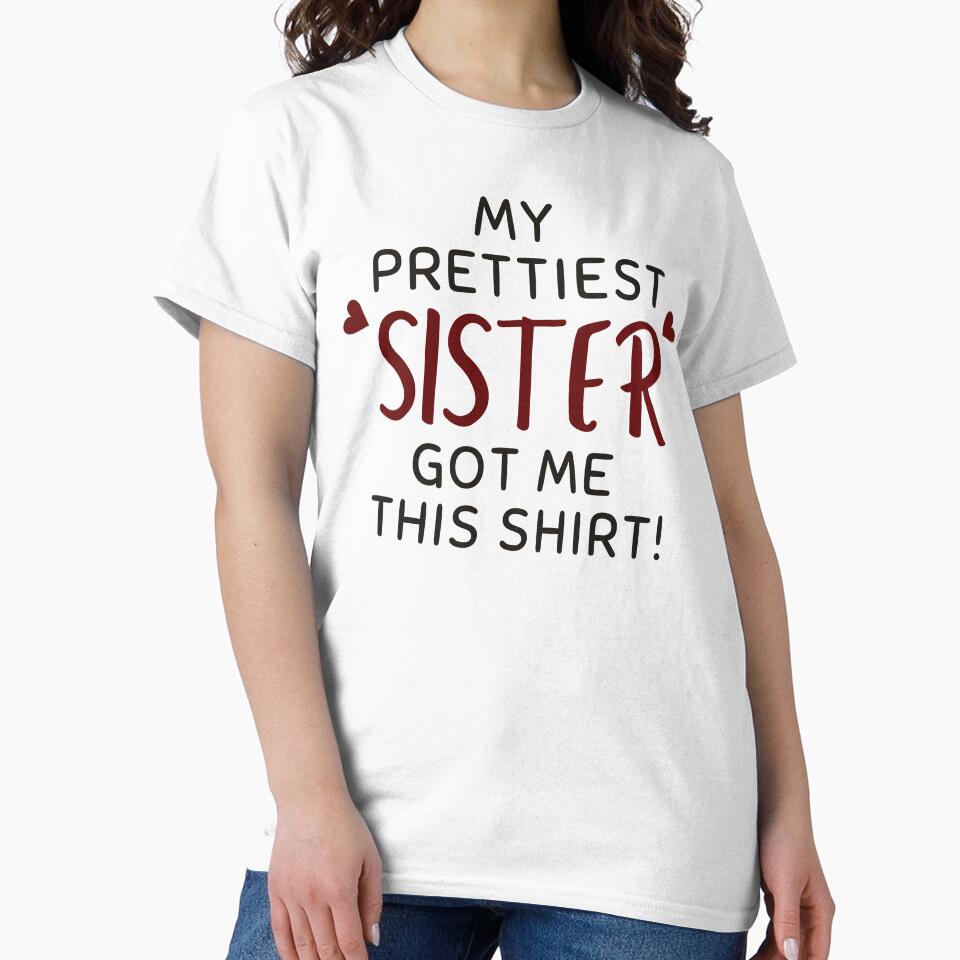 My Prettiest Sister Got Me This Shirt - by ethanzakicab