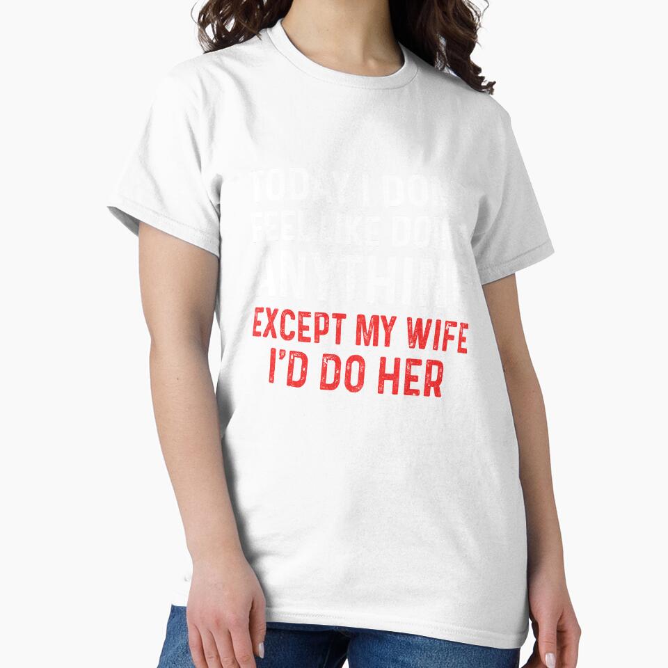 Today I Dont Feel Like Doing Anything Except My Wife Id Do by KAYLAELSIE