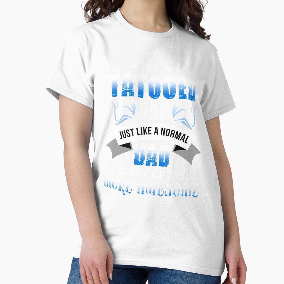 Gift For Father Tattooed Dad Like Normal More Awesome TShirt by chihai