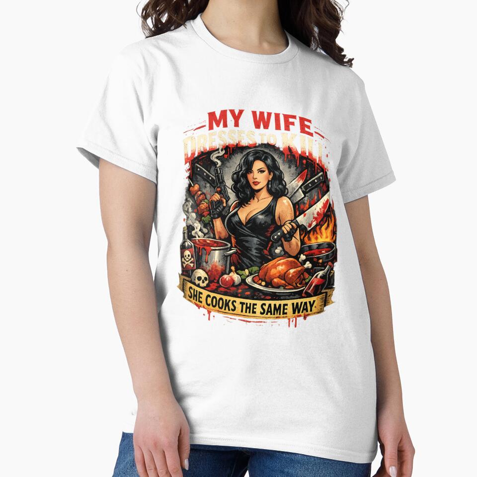 My wife dresses to kill she cooks the same way classic t shirt by Andromedaseeds