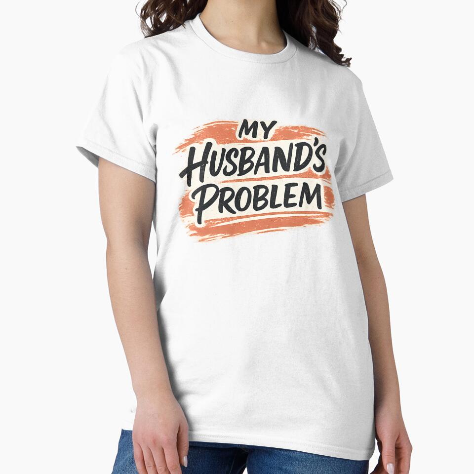 My Husband's Problem Sarcastic Wife Humor by chattsuede
