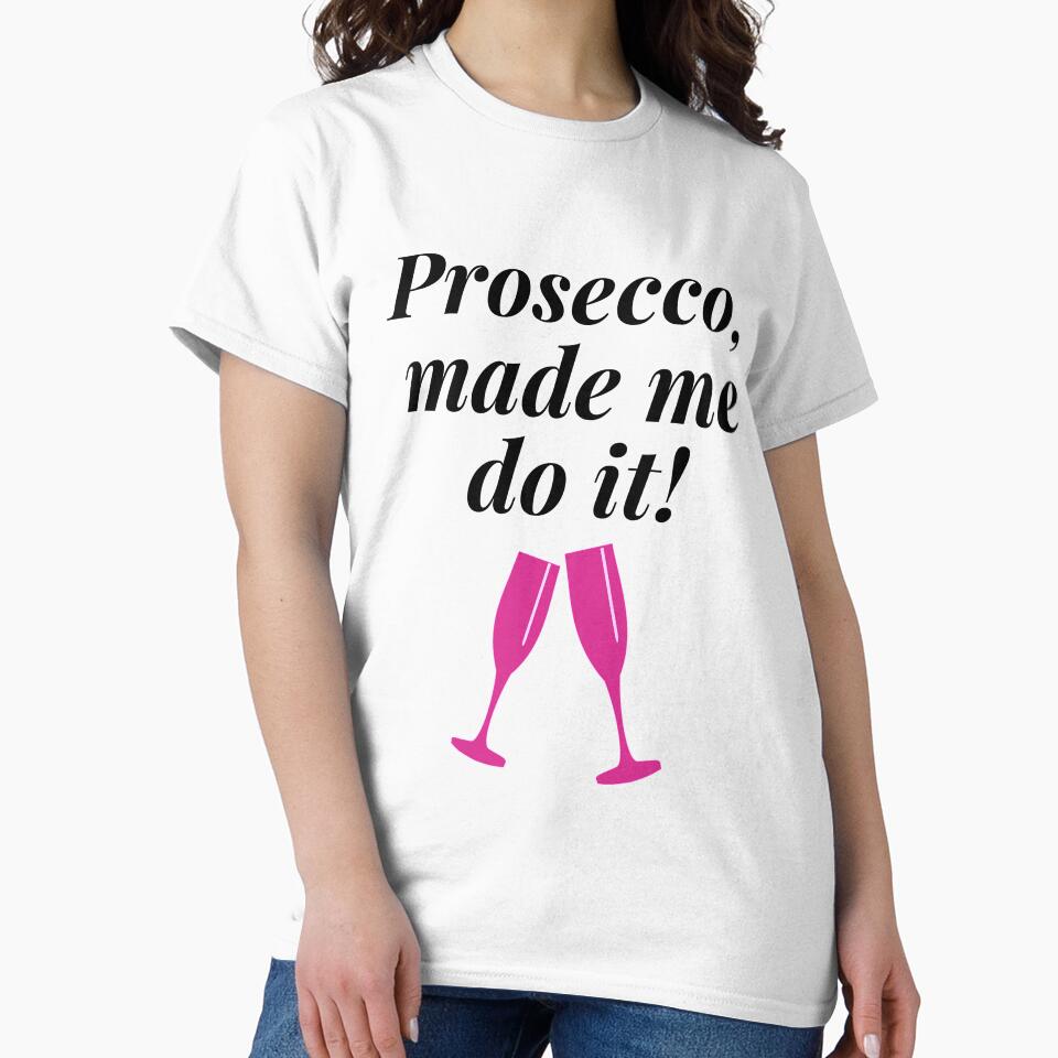 Prosecco, made me do it! Funny Gift, Shirt by ross-Gardiner