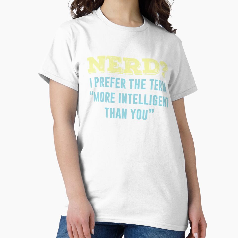 Nerd? I Prefer The Term More Intelligent Than You by ShirtPro