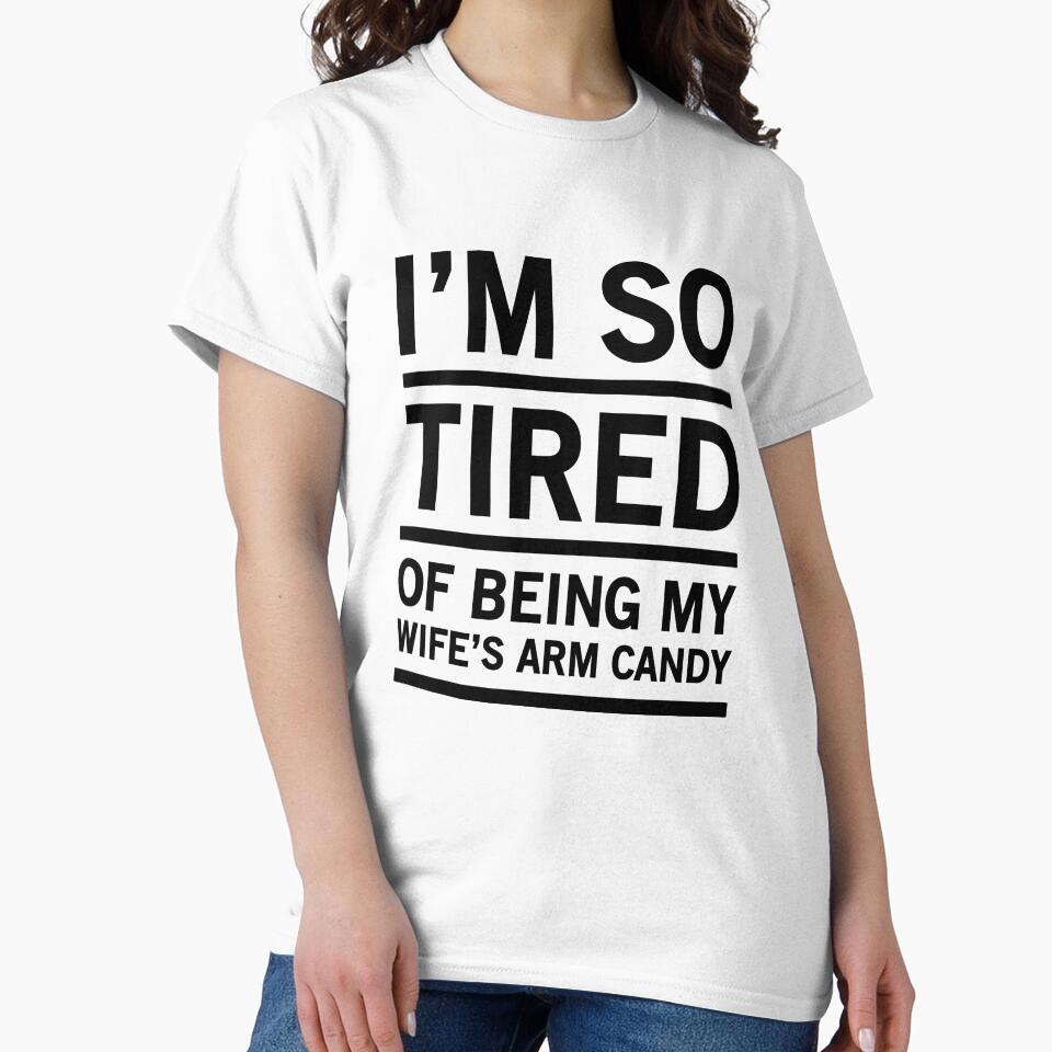 I'm So Tired Of Being My Wife's Arm Candy - Funny Husband by Easy-Teezy
