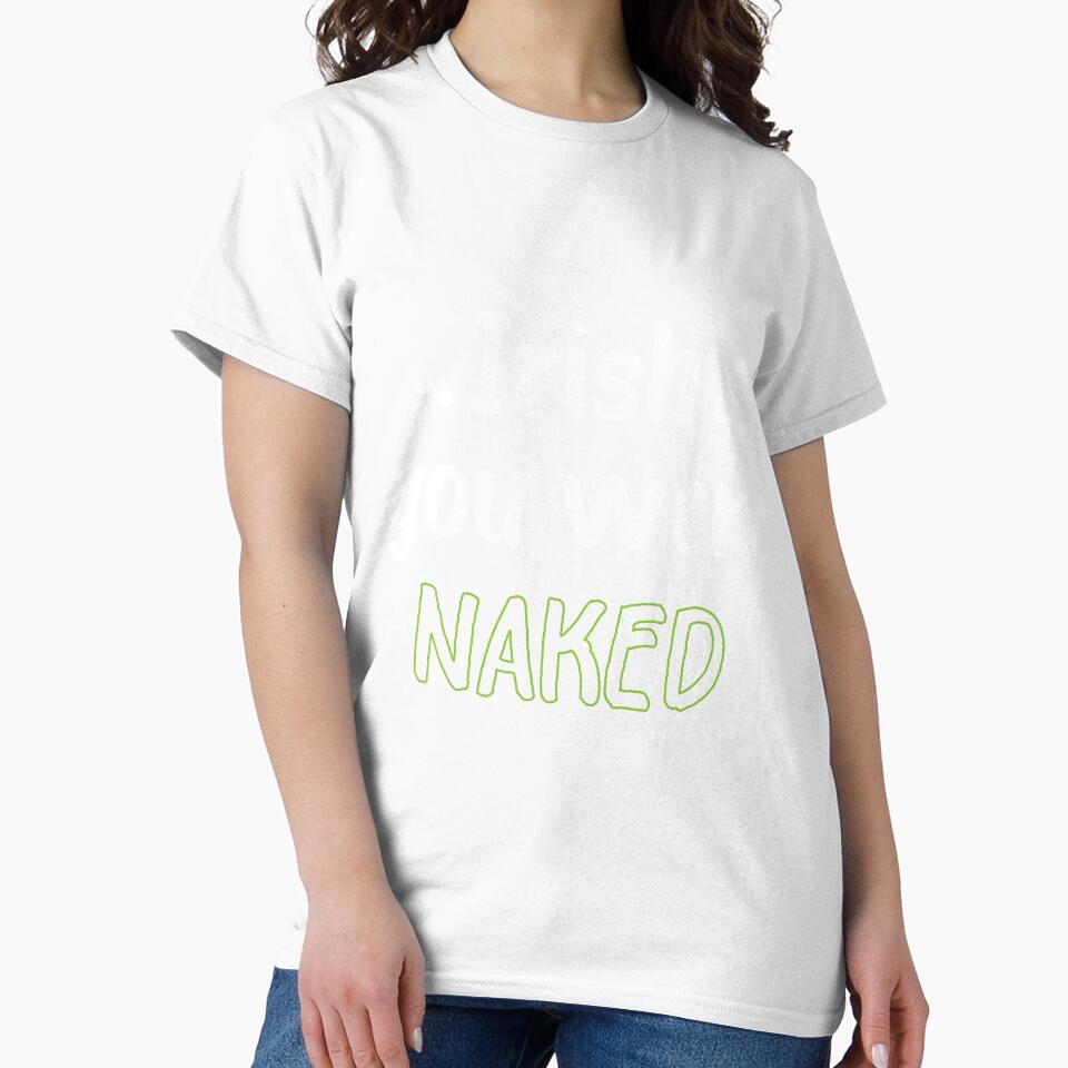 Irish You Were Naked Gift For Paddys St Patricks Day T-Shirt Sweater Hoodie Iphone Samsung Phone Case Coffee Mug Tablet Case by Irishtshirts