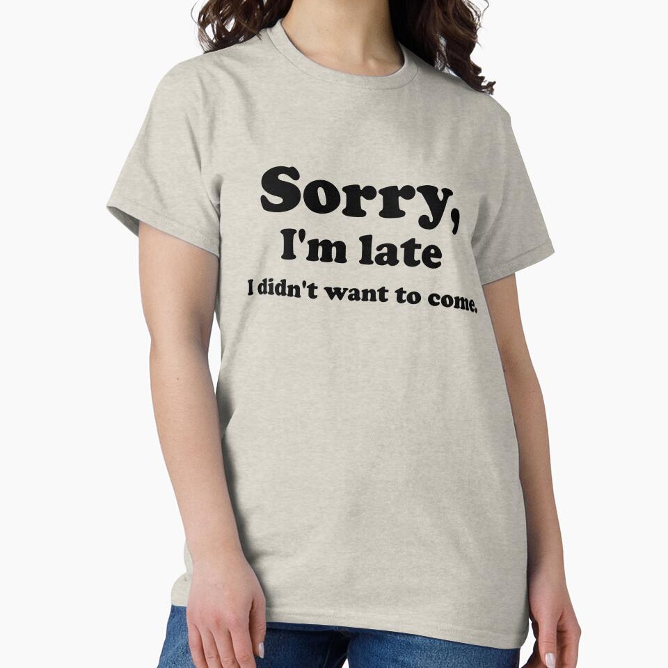Sorry I'm late I didn't want to come - Funny Hilarious Friend Rude Sarcastic Birthday Gift Meme by BBakery