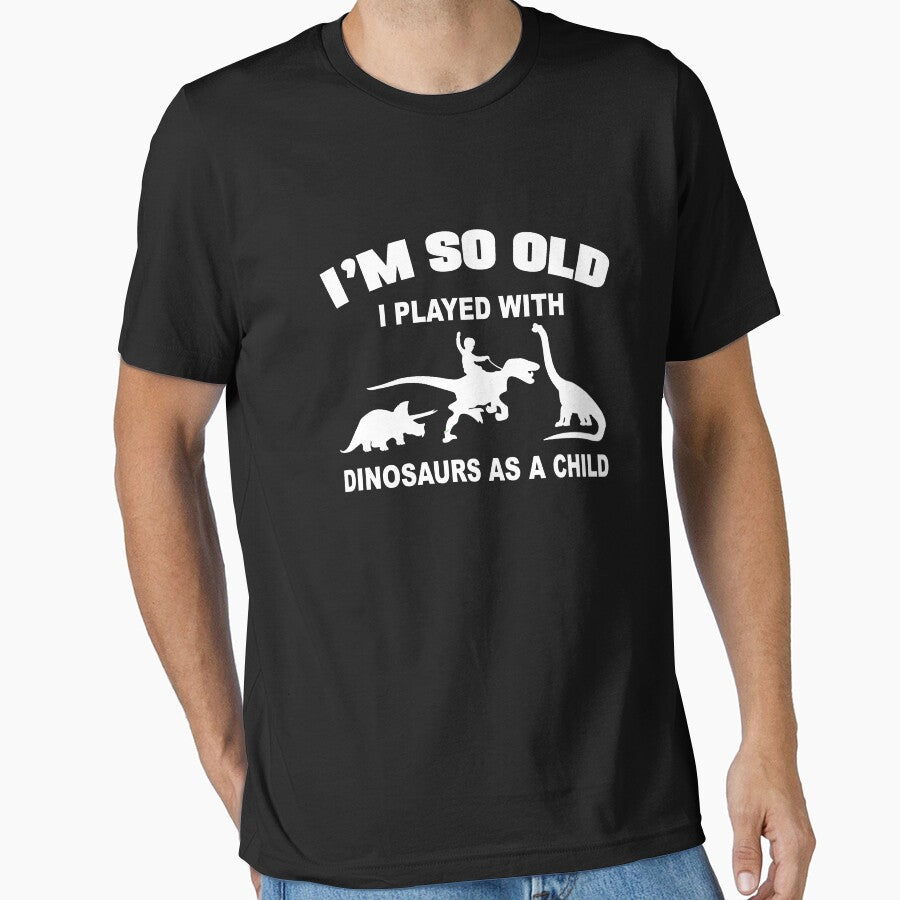 I'm so old I played with dinosaurs as a child by goodtogotees