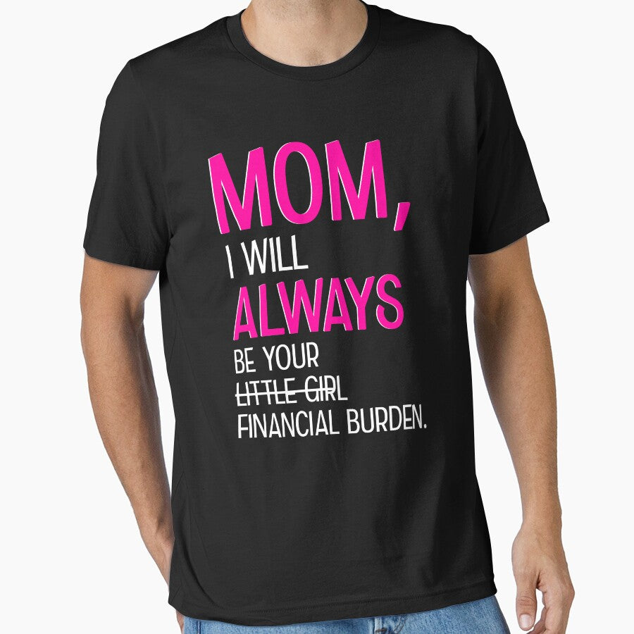 Mom I Will Always Be Your Financial Burden by teeperfect