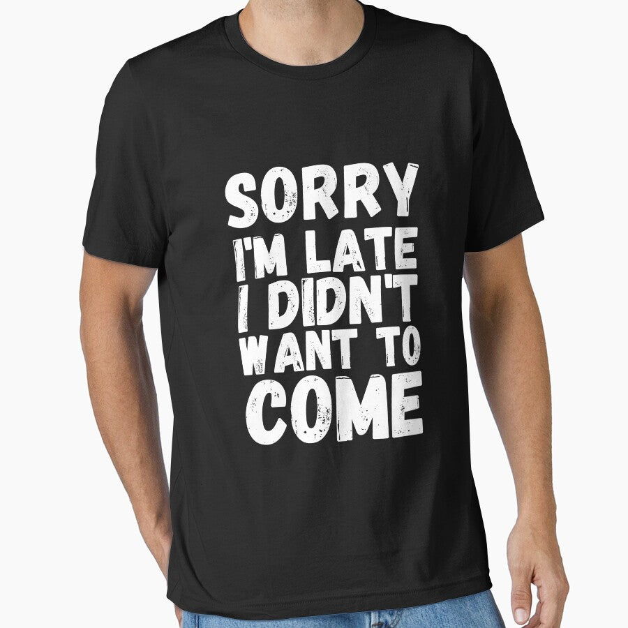 Sorry I'm Late I Didn't Want to Come -  Funny Shirts by HappyBright