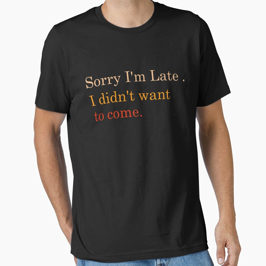 Sorry I'm late. I didn't want to come. Funny Shirt by FunnyDSN