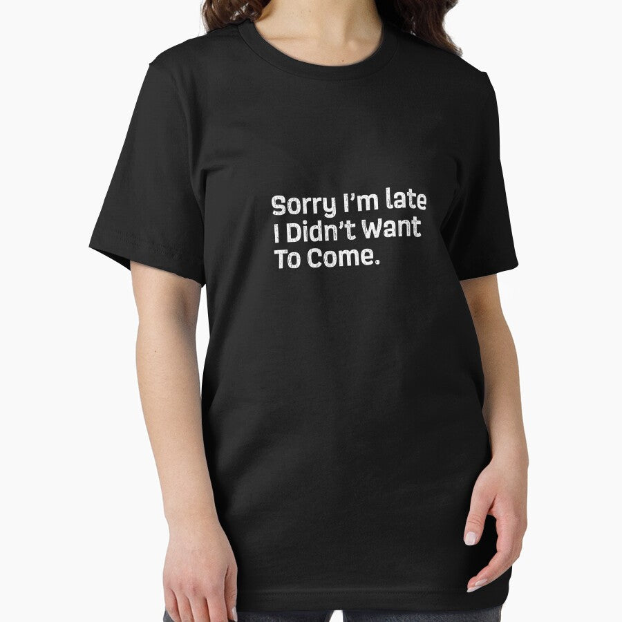 Sorry I'm late I didn't want to come - Sarcastic T-Shirt by GeeksUnique
