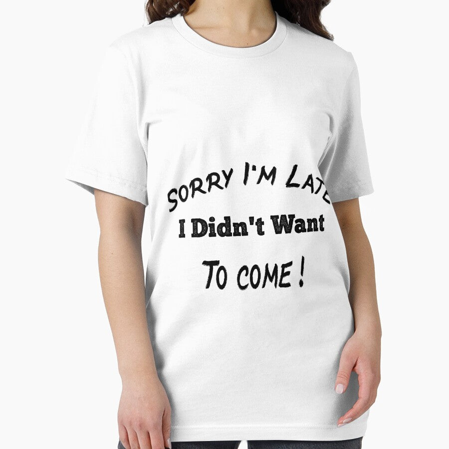 Sorry I'm Late I Didn't Want To Come T Shirt Funny T-Shirt, Tee Shirt Gift Idea, Funny Shirt, Funny Saying Shirt, by justbesmart11