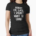 Sorry I'm late. I Didn't Want To Come Shirt by aymob