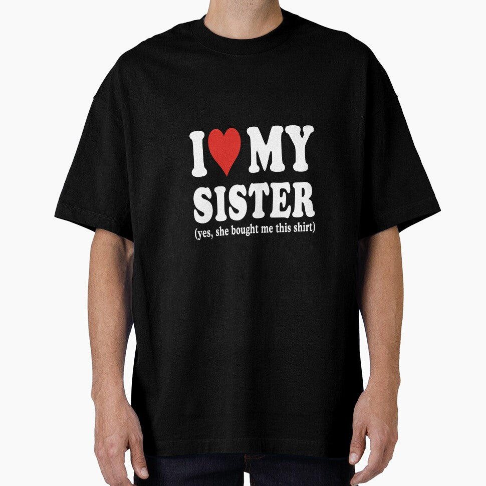 I Love My Sister (Yes, She Bought Me This Shirt) Sister Appreciation by FouChan