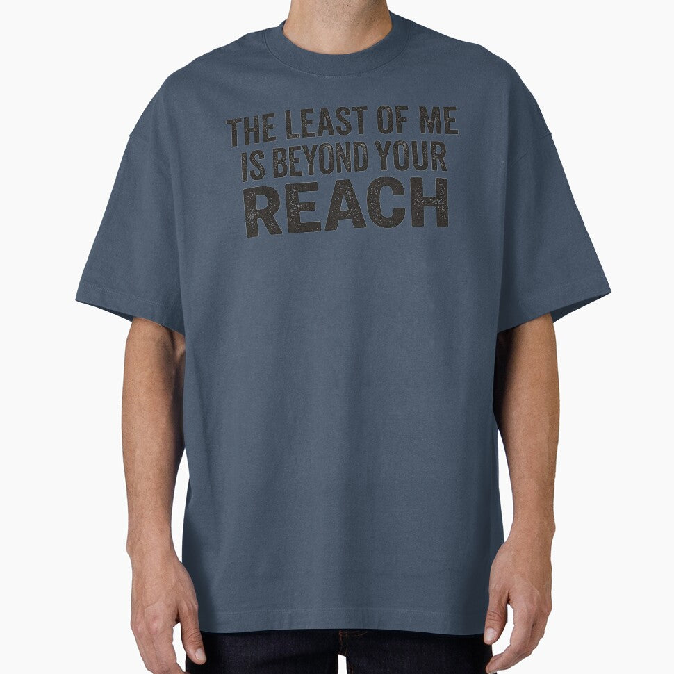 THE LEAST OF ME IS BEYOND YOUR REACH by CRINGEWORTHY TEES