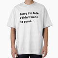 sorry, i'm late, i didn't want to come. by Streetwear Clothing | Fit Life