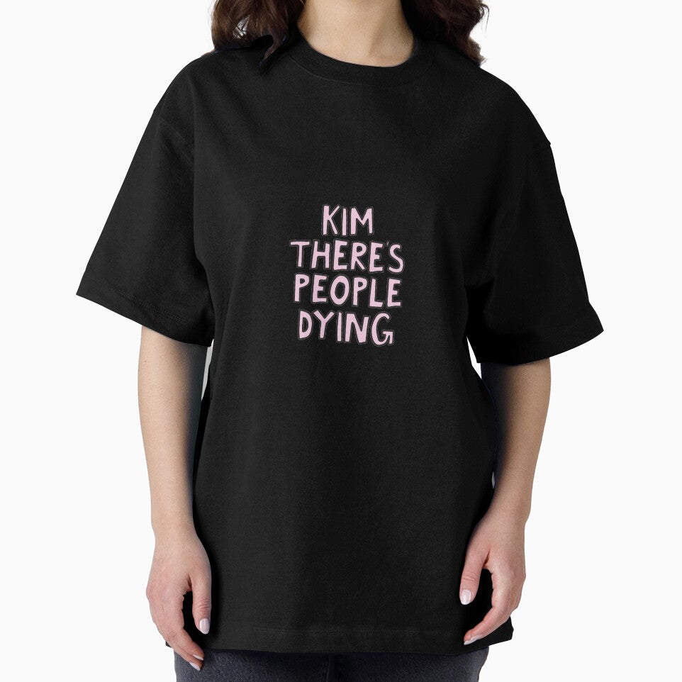 Kim there's people dying by alongcamekathy