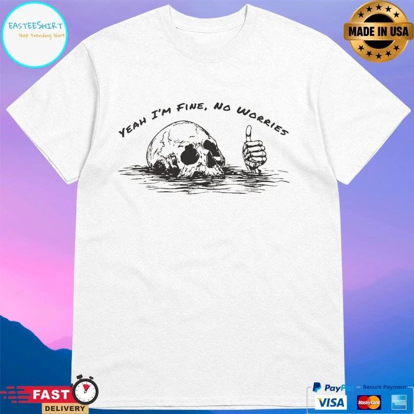 Yeah I’m Fine No Worries Skull T-shirts