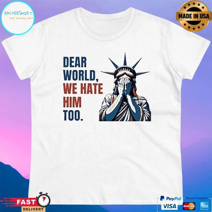 Statue Of Liberty Crying Dear World We Hate Him Too T-shirts