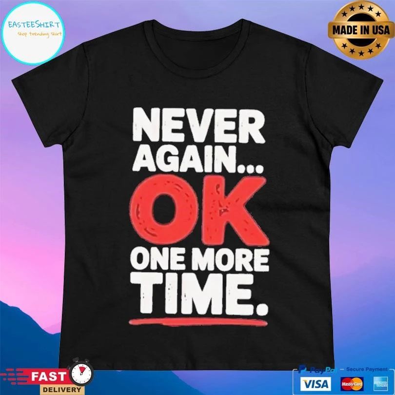 Never Again Ok One More Time T-shirts