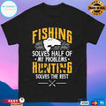 Fishing And Hunting Solve Half Of My Problems Solves The Rest T-shirt