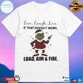 Grinch Live Laugh Love If That Doesn’t Work Load Aim And Fire Christmas 2025 T-shirts