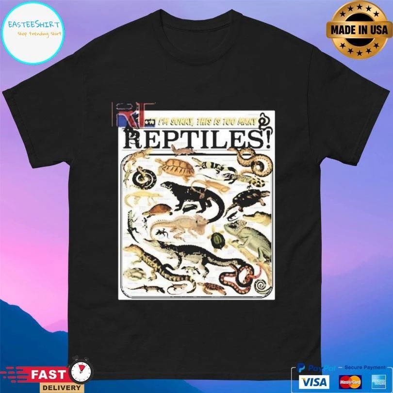 Fuck I’m Sorry This Is Too Many Reptiles T-shirts