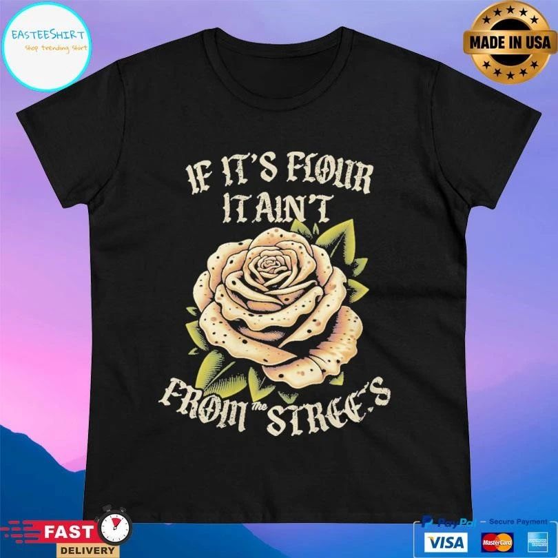 If It’s Flour It Ain’t From The Streets T-shirts