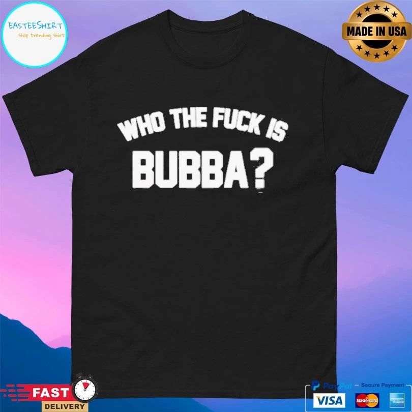 Who The Fuck Is Bubba T-shirts