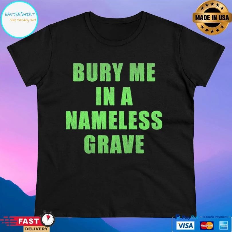 Bury Me In A Nameless Grave T-shirts