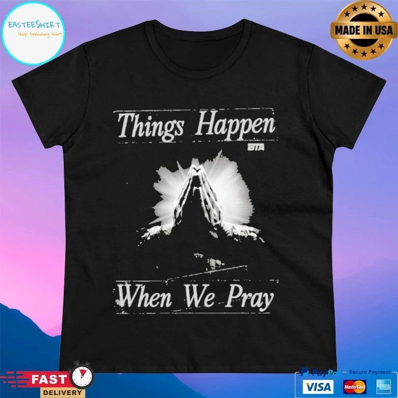 Things Happen When We Pray BTA T-shirts