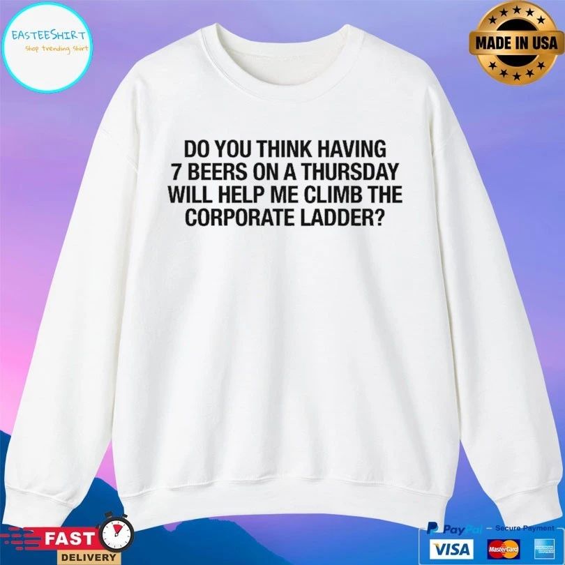 Do You Think Having 7 Beers On A Thursday Will Help Me Climb The Corporate Ladder T-shirt