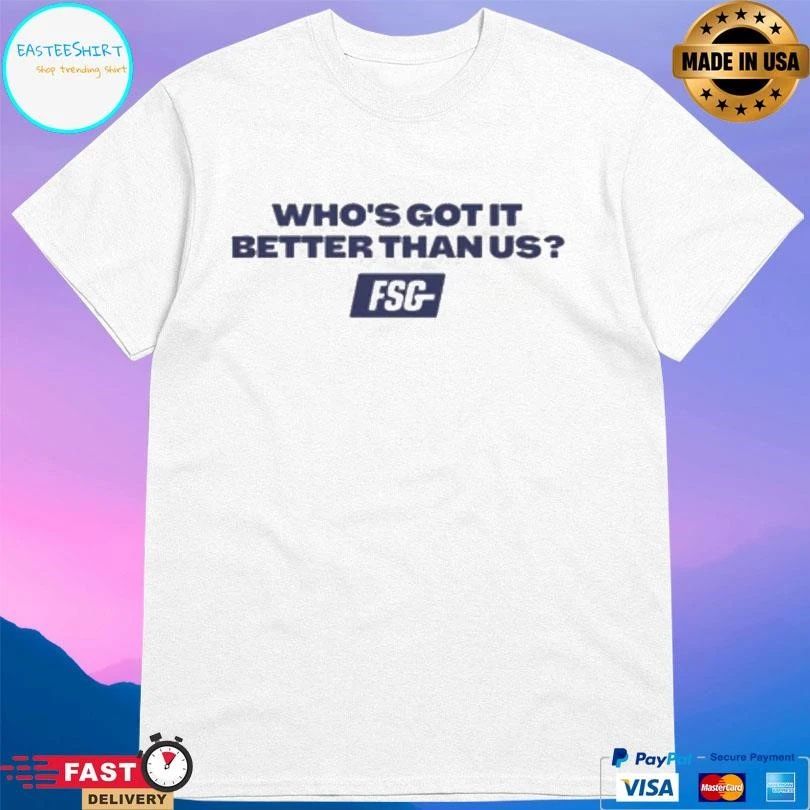 Who’s Got It Better Than Us FSG T-shirts
