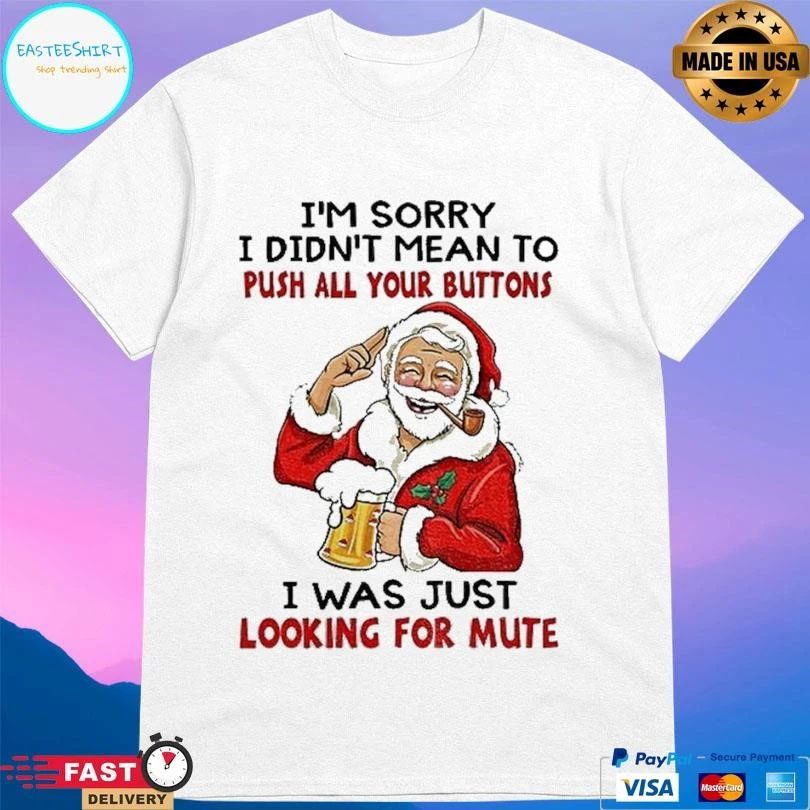 Santa Claus I’m Sorry I Didn’t Mean To Push All Your Buttons I Was Just Looking For Mute Christmas 2025 T-shirts