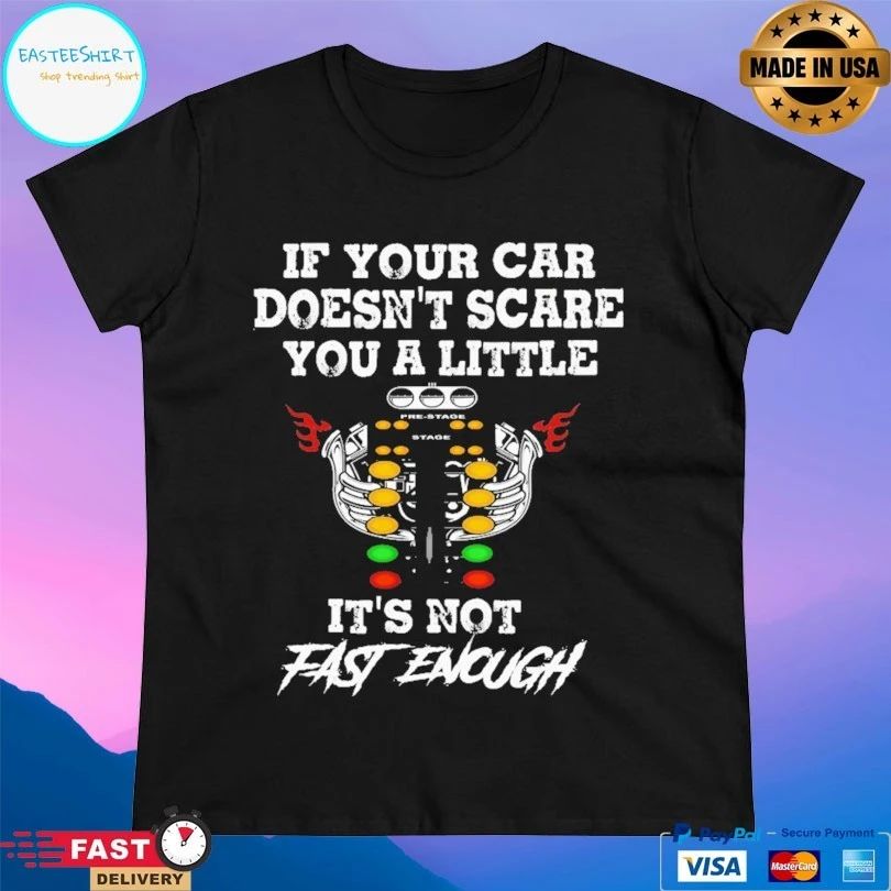 If Your Car Doesn’t Scare You A Little It’s Not Fast Enough T-shirt
