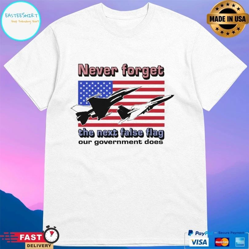 Never Forget The Next False Flag Our Government Does T-shirts