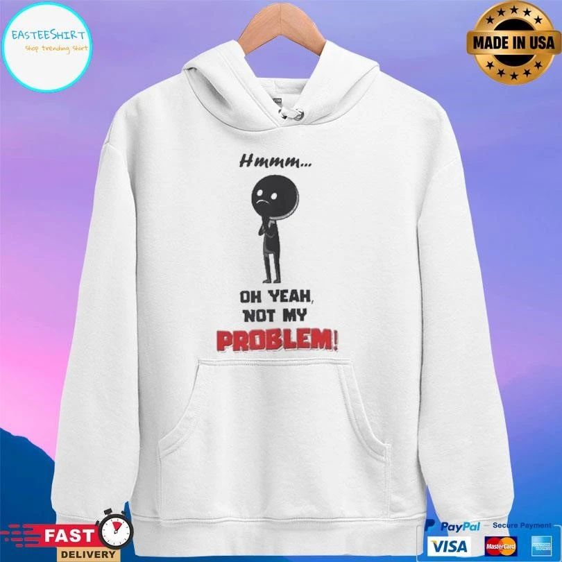 Hmmm Oh Yeah Not My Problem T-shirts