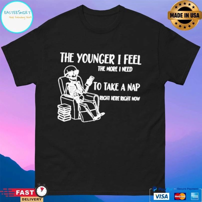 Skeleton The Younger I Feel The More I Need To Take A Nap Right Here Right Now T-shirts