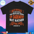 Have Nothing To Do With The Fruitless Deeds Of Darkness But Rather Expose Them T-shirt