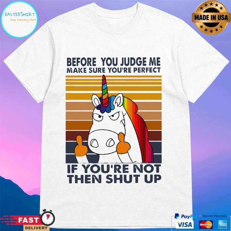 Unicorn Before You Judge Me Make Sure You’re Perfect If You’re Not Then Shut Up T-shirt