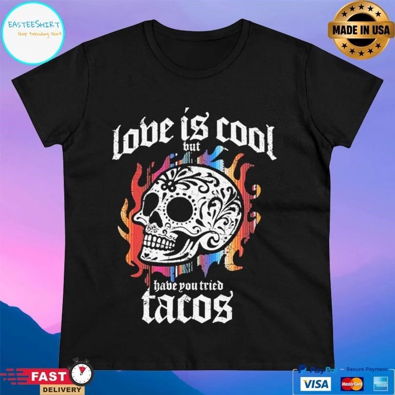 Love Is Cool But Have You Tried Tacos Skull T-shirts