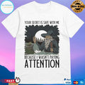 Your Secret Is Safe With Me Because I Wasn’t Paying Attention T-shirts