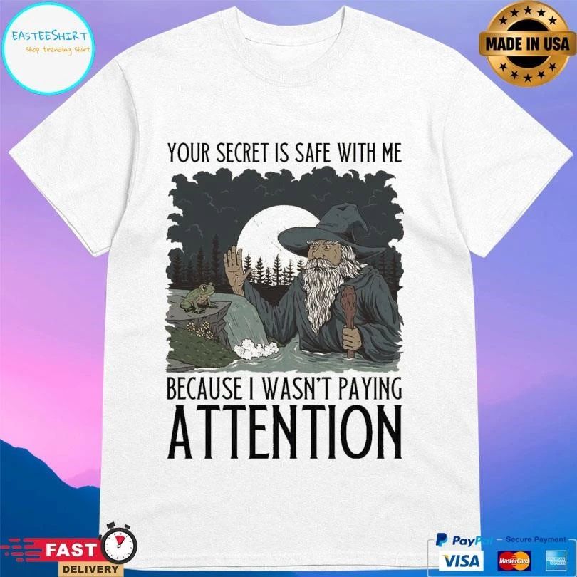 Your Secret Is Safe With Me Because I Wasn’t Paying Attention T-shirts