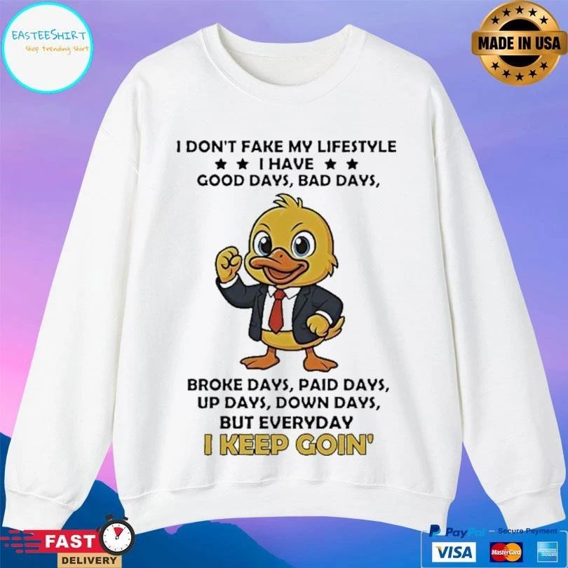 Duck I Don’t Fake My Lifestyle I Have Good Days Bad Days Broke Days Paid Days Up Days Down Days But Everyday I Keep Goin’ T-shirts