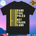 Bang Foul Poles Not Trash Cans T-shirt