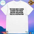 The Iran War Is Going So Badly They Might Release The Epstein Files As A Distraction T-shirts