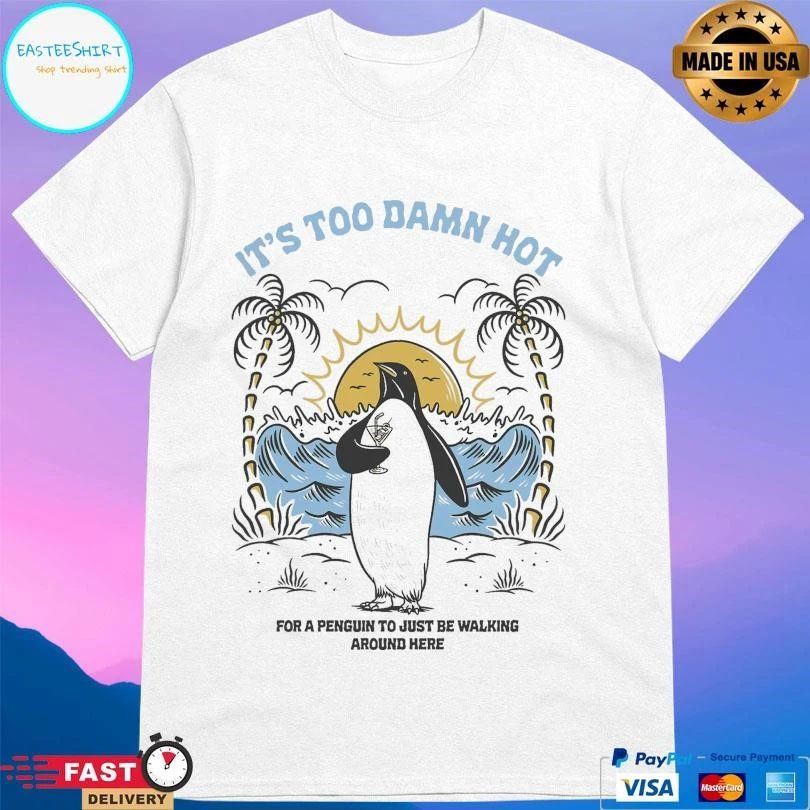 It’s Too Damn Hot For A Penguin To Just Be Walking Around Here T-shirts