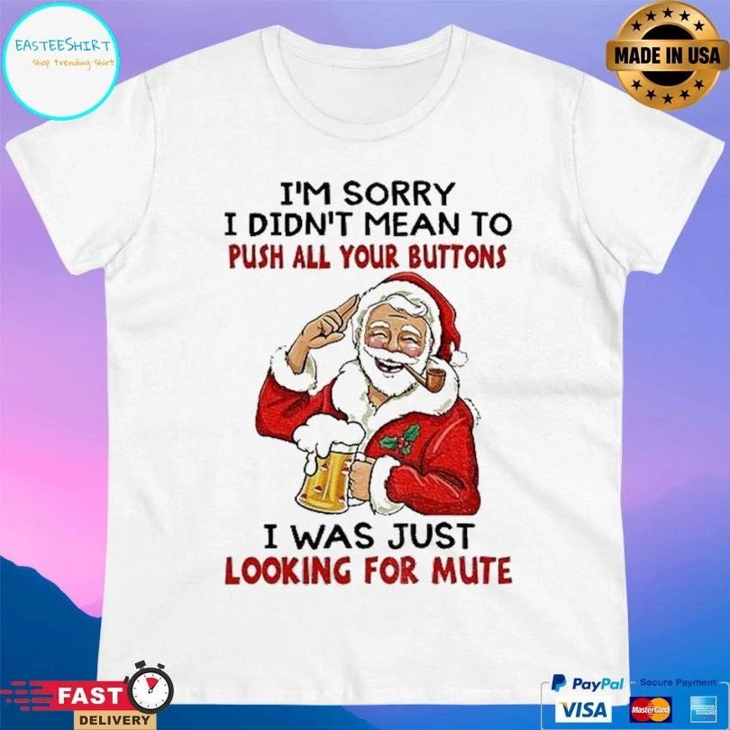 Santa Claus I’m Sorry I Didn’t Mean To Push All Your Buttons I Was Just Looking For Mute Christmas 2025 T-shirts